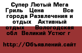 Супер Лютый Мега Гриль › Цена ­ 370 - Все города Развлечения и отдых » Активный отдых   . Вологодская обл.,Великий Устюг г.